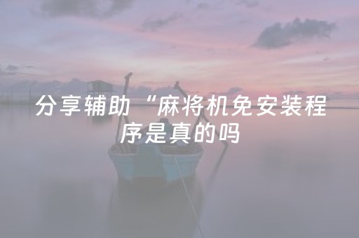 分享辅助“麻将机免安装程序是真的吗（助赢神器通用版）