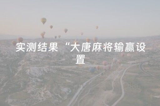 实测结果“大唐麻将输赢设置（专用辅牌神器免安装）