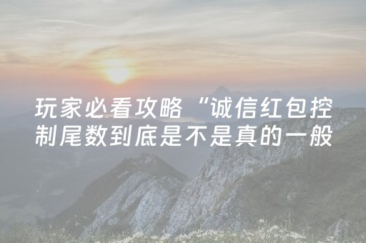 玩家必看攻略“诚信红包控制尾数到底是不是真的一般多少钱”（详细透视教程）-哔哩哔哩