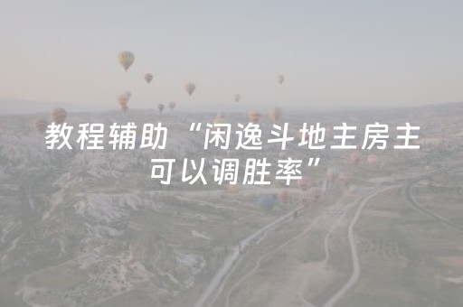 教程辅助“闲逸斗地主房主可以调胜率”（详细透视教程）-哔哩哔哩