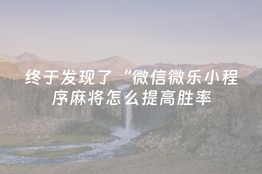 终于发现了“微信微乐小程序麻将怎么提高胜率（专用辅牌神器免安装）