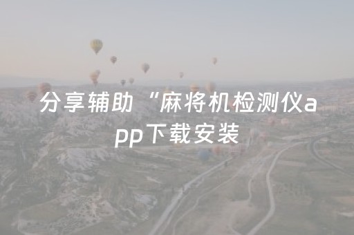 分享辅助“麻将机检测仪app下载安装（专用辅牌神器免安装）