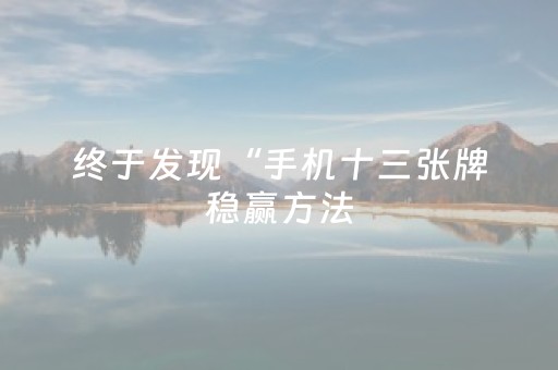 终于发现“手机十三张牌稳赢方法（专用辅牌神器免安装）