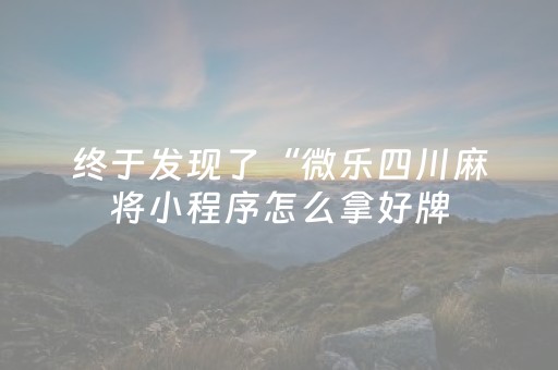 终于发现了“微乐四川麻将小程序怎么拿好牌（专用辅牌神器免安装）