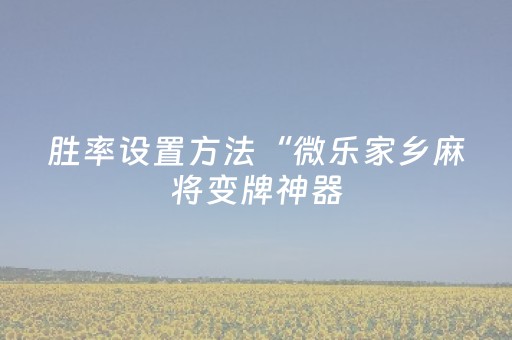胜率设置方法“微乐家乡麻将变牌神器（专用辅牌神器免安装）