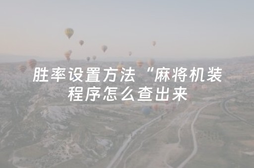 胜率设置方法“麻将机装程序怎么查出来（专用辅牌神器免安装）