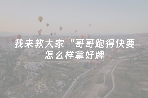 我来教大家“哥哥跑得快要怎么样拿好牌（专用辅牌神器免安装）