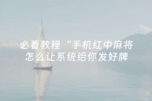 必看教程“手机红中麻将怎么让系统给你发好牌（专用辅牌神器免安装）