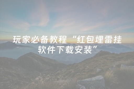 玩家必备教程“红包埋雷挂软件下载安装”（详细透视教程）-哔哩哔哩