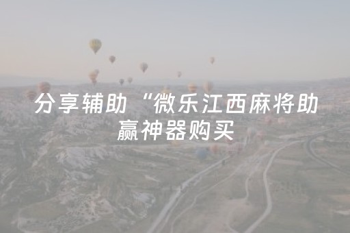 分享辅助“微乐江西麻将助赢神器购买（专用辅牌神器免安装）