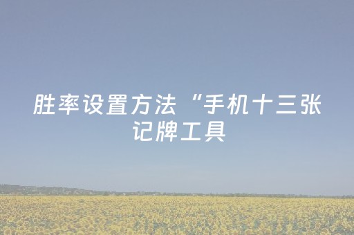 胜率设置方法“手机十三张记牌工具（助赢神器通用版）