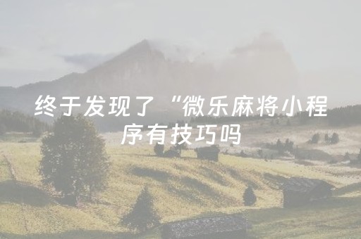 终于发现了“微乐麻将小程序有技巧吗（助赢神器通用版）