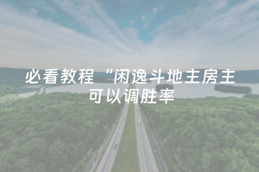 必看教程“闲逸斗地主房主可以调胜率（专用辅牌神器免安装）