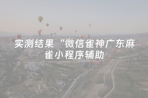 实测结果“微信雀神广东麻雀小程序辅助（专用辅牌神器免安装）