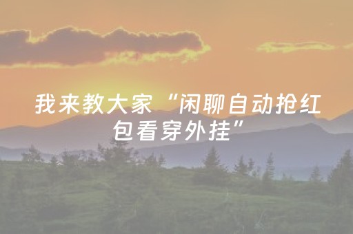我来教大家“闲聊自动抢红包看穿外挂”（详细透视教程）-哔哩哔哩