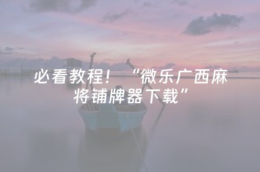 必看教程！“微乐广西麻将铺牌器下载”（详细开挂教程）-哔哩哔哩