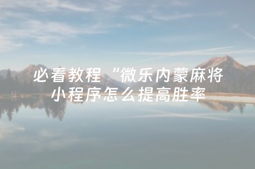 必看教程“微乐内蒙麻将小程序怎么提高胜率（助赢神器通用版）