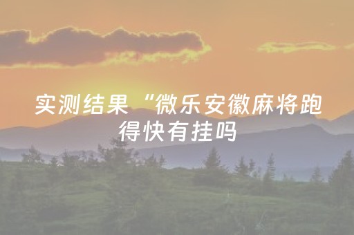 实测结果“微乐安徽麻将跑得快有挂吗（助赢神器通用版）