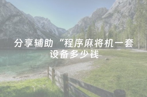 分享辅助“程序麻将机一套设备多少钱（助赢神器通用版）