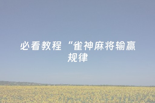 必看教程“雀神麻将输赢规律（助赢神器通用版）