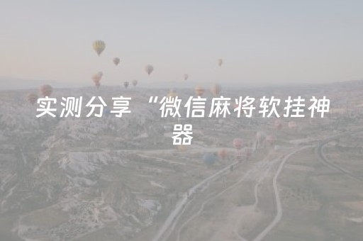 实测分享“微信麻将软挂神器（助赢神器通用版）