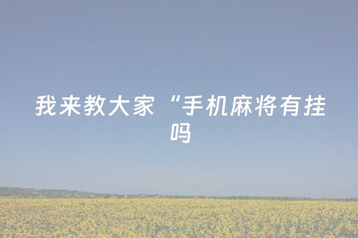 我来教大家“手机麻将有挂吗（助赢神器通用版）