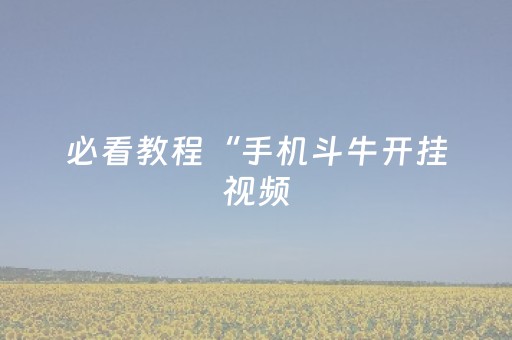 必看教程“手机斗牛开挂视频（助赢神器通用版）