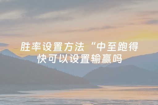 胜率设置方法“中至跑得快可以设置输赢吗（助赢神器通用版）
