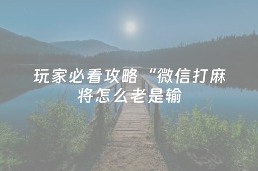 玩家必看攻略“微信打麻将怎么老是输（专用辅牌神器免安装）