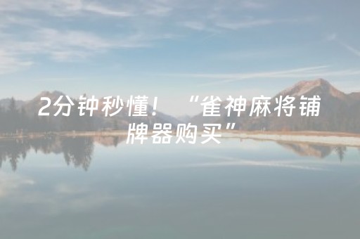 2分钟秒懂！“雀神麻将铺牌器购买”（详细透视教程）-哔哩哔哩