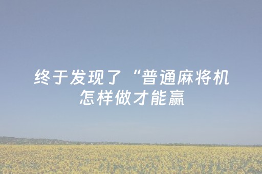 终于发现了“普通麻将机怎样做才能赢（助赢神器通用版）