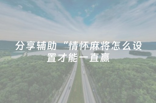 分享辅助“情怀麻将怎么设置才能一直赢（专用辅牌神器免安装）