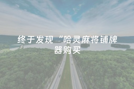 终于发现“哈灵麻将铺牌器购买（专用辅牌神器免安装）