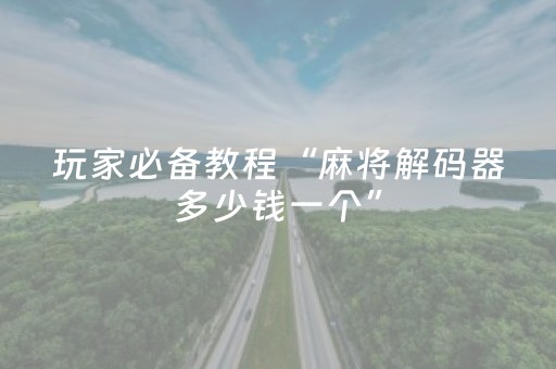 玩家必备教程“麻将解码器多少钱一个”（详细透视教程）-哔哩哔哩