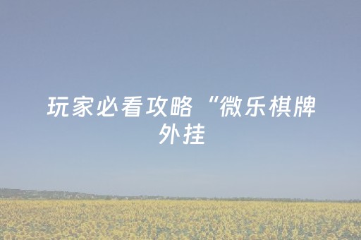 玩家必看攻略“微乐棋牌外挂（助赢神器通用版）