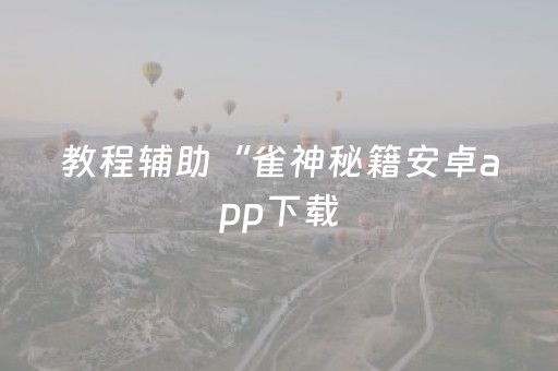 教程辅助“雀神秘籍安卓app下载（助赢神器通用版）