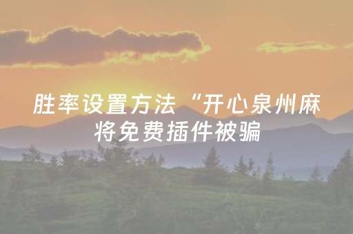 胜率设置方法“开心泉州麻将免费插件被骗（专用辅牌神器免安装）