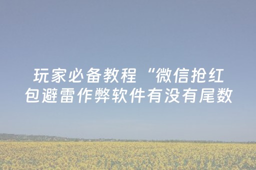 玩家必备教程“微信抢红包避雷作弊软件有没有尾数设置作弊挂”（详细透视教程）-哔哩哔哩