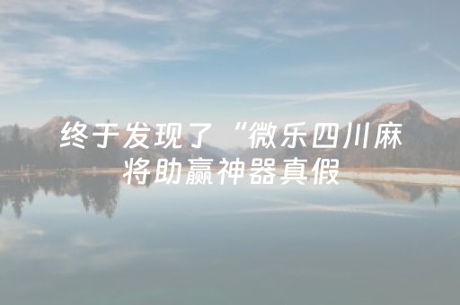 终于发现了“微乐四川麻将助赢神器真假（助赢神器通用版）