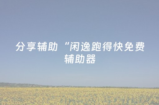 分享辅助“闲逸跑得快免费辅助器（助赢神器通用版）