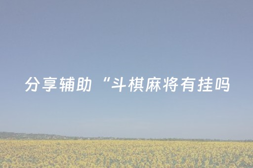 分享辅助“斗棋麻将有挂吗（专用辅牌神器免安装）