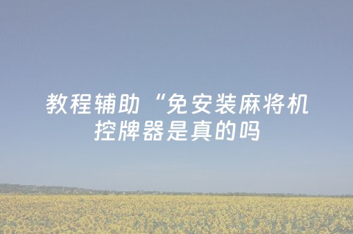 教程辅助“免安装麻将机控牌器是真的吗（助赢神器通用版）
