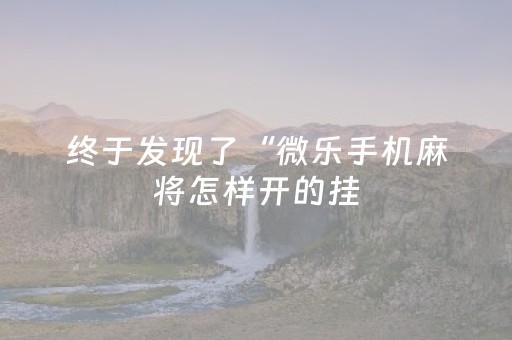 终于发现了“微乐手机麻将怎样开的挂（专用辅牌神器免安装）