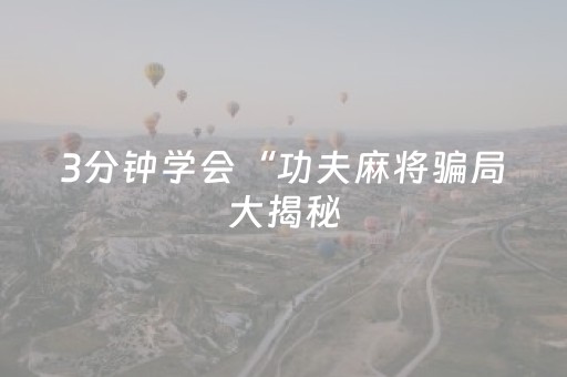 3分钟学会“功夫麻将骗局大揭秘（助赢神器通用版）