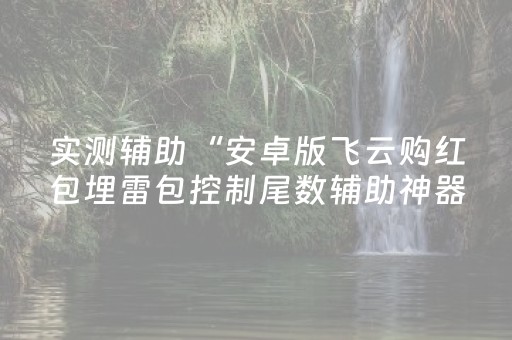 实测辅助“安卓版飞云购红包埋雷包控制尾数辅助神器”（详细透视教程）-哔哩哔哩