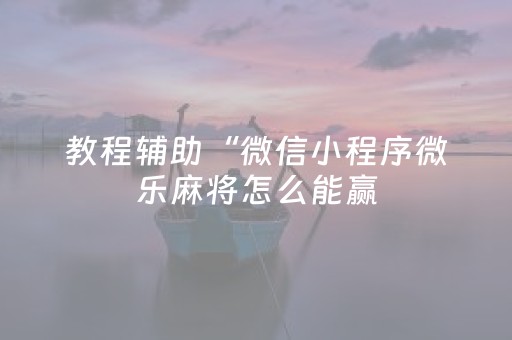 教程辅助“微信小程序微乐麻将怎么能赢（专用辅牌神器免安装）