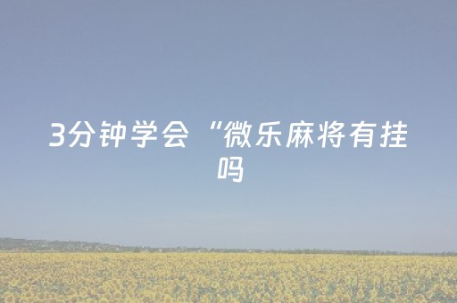 3分钟学会“微乐麻将有挂吗（助赢神器通用版）