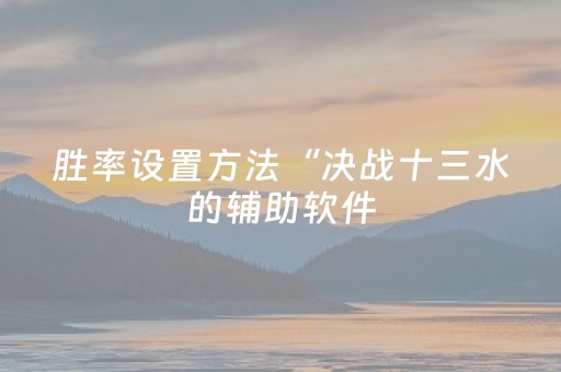 胜率设置方法“决战十三水的辅助软件（专用辅牌神器免安装）