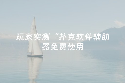 玩家实测“扑克软件辅助器免费使用（助赢神器通用版）