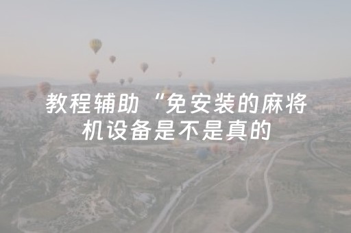 教程辅助“免安装的麻将机设备是不是真的（助赢神器通用版）